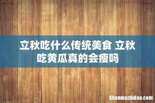 立秋吃什么传统美食 立秋吃黄瓜真的会瘦吗