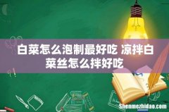 白菜怎么泡制最好吃 凉拌白菜丝怎么拌好吃
