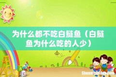 白鲢鱼为什么吃的人少 为什么都不吃白鲢鱼