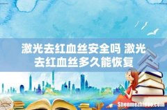 激光去红血丝安全吗 激光去红血丝多久能恢复