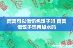茼蒿可以做馅包饺子吗 茼蒿做饺子馅用焯水吗