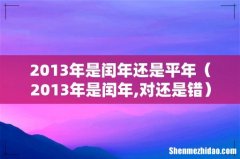 2013年是闰年,对还是错 2013年是闰年还是平年