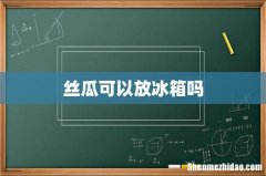丝瓜可以放冰箱吗