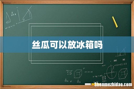 丝瓜可以放冰箱吗