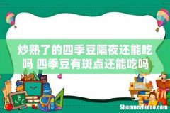 炒熟了的四季豆隔夜还能吃吗 四季豆有斑点还能吃吗
