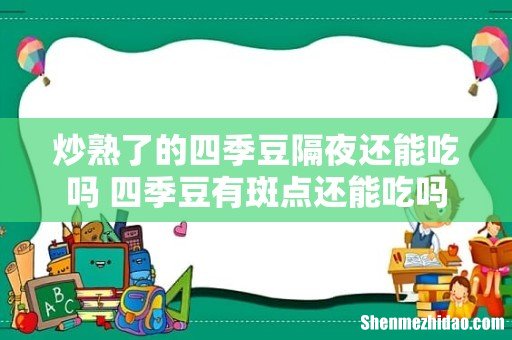 炒熟了的四季豆隔夜还能吃吗 四季豆有斑点还能吃吗