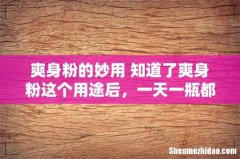 爽身粉的妙用 知道了爽身粉这个用途后，一天一瓶都不够用！