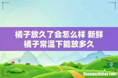 橘子放久了会怎么样 新鲜橘子常温下能放多久