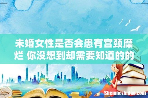 未婚女性是否会患有宫颈糜烂 你没想到却需要知道的的真相!