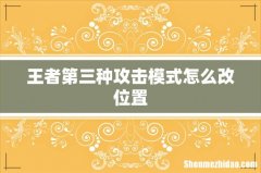 王者第三种攻击模式怎么改位置