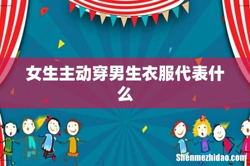 女生主动穿男生衣服代表什么
