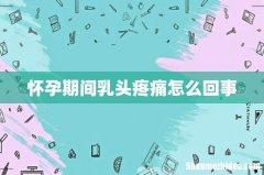 怀孕期间乳头疼痛怎么回事