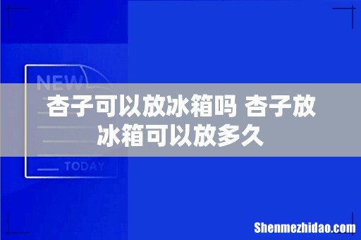 杏子可以放冰箱吗 杏子放冰箱可以放多久