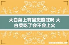 大白菜上有黑斑能吃吗 大白菜吃了会不会上火