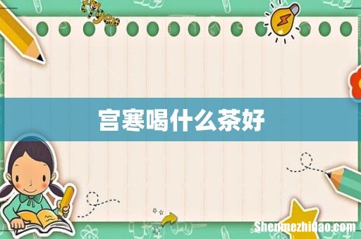 宫寒喝什么茶好