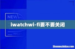iwatchwi-fi要不要关闭