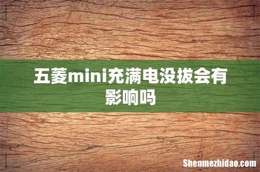 五菱mini充满电没拔会有影响吗