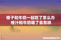 橙子和牛奶一起吃了怎么办 橙汁和牛奶喝了会怎样