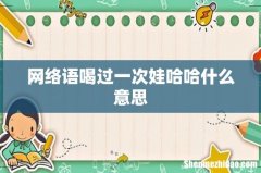 网络语喝过一次娃哈哈什么意思