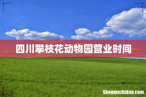 四川攀枝花动物园营业时间
