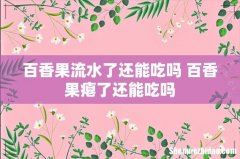 百香果流水了还能吃吗 百香果瘪了还能吃吗