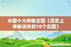 历史上神秘消失的10个古国 中国十大神秘古国