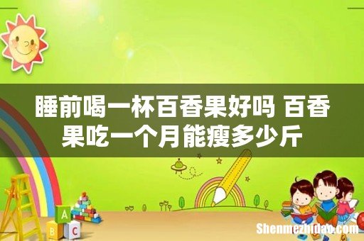 睡前喝一杯百香果好吗 百香果吃一个月能瘦多少斤