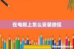 在电视上怎么安装微信