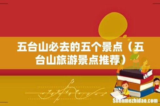 五台山旅游景点推荐 五台山必去的五个景点