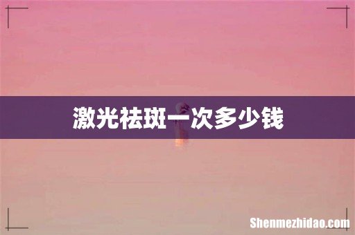 激光祛斑一次多少钱