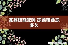 冻荔枝能吃吗 冻荔枝要冻多久