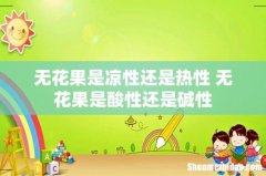 无花果是凉性还是热性 无花果是酸性还是碱性