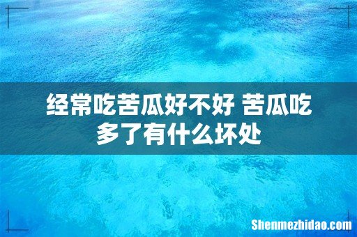 经常吃苦瓜好不好 苦瓜吃多了有什么坏处