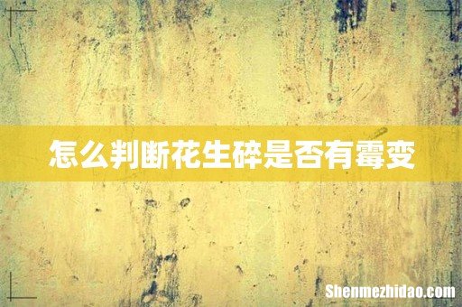 怎么判断花生碎是否有霉变
