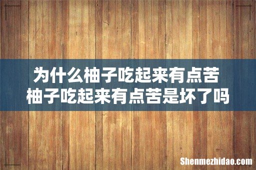 为什么柚子吃起来有点苦 柚子吃起来有点苦是坏了吗