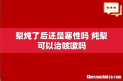 梨炖了后还是寒性吗 炖梨可以治咳嗽吗