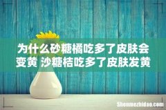 为什么砂糖橘吃多了皮肤会变黄 沙糖桔吃多了皮肤发黄怎么办