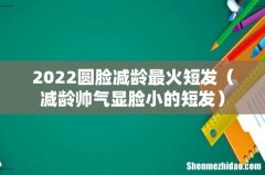 减龄帅气显脸小的短发 2022圆脸减龄最火短发