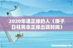 庚子日柱男命正缘出现时间 2020年遇正缘的人
