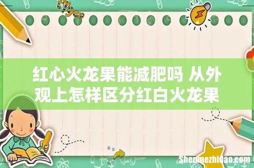 红心火龙果能减肥吗 从外观上怎样区分红白火龙果