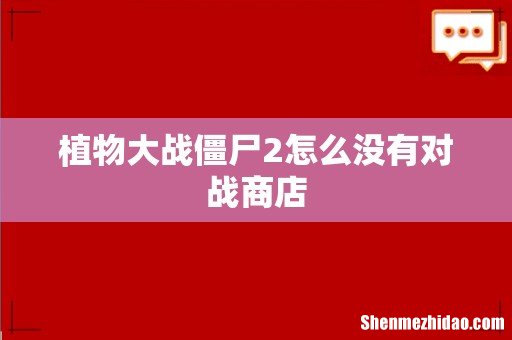 植物大战僵尸2怎么没有对战商店