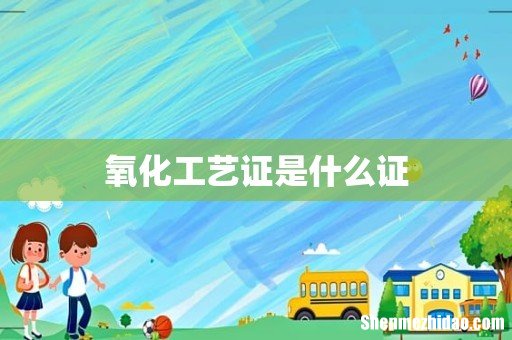 氧化工艺证是什么证