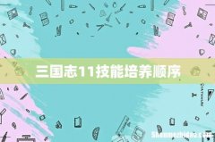 三国志11技能培养顺序