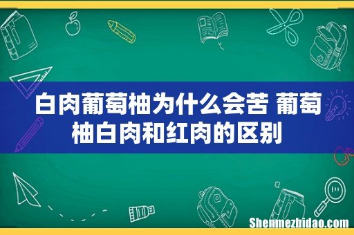 白肉葡萄柚为什么会苦 葡萄柚白肉和红肉的区别