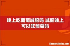 晚上吃葡萄减肥吗 减肥晚上可以吃葡萄吗