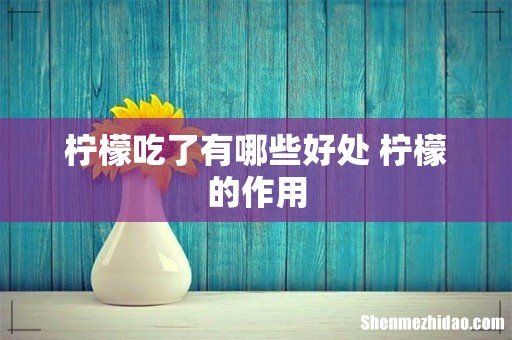 柠檬吃了有哪些好处 柠檬的作用