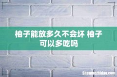 柚子能放多久不会坏 柚子可以多吃吗
