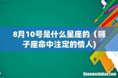 8月10号是什么星座的（狮子座命中注定的情人)