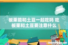 板栗能和土豆一起吃吗 吃板栗和土豆要注意什么