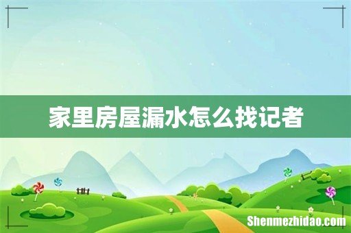 家里房屋漏水怎么找记者
